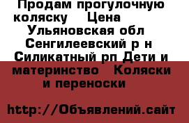 Продам прогулочную коляску. › Цена ­ 6 000 - Ульяновская обл., Сенгилеевский р-н, Силикатный рп Дети и материнство » Коляски и переноски   
